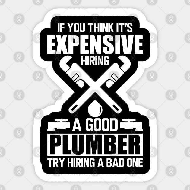 Plumber - If you think it's expensive hiring a good plumber try hiring a bad one w Sticker by KC Happy Shop